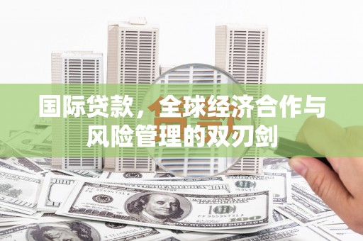 绥江国际贷款，全球经济合作与风险管理的双刃剑