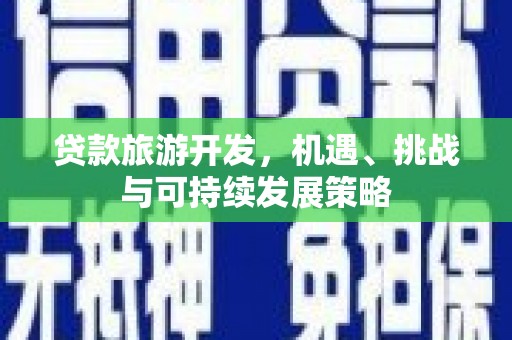 绥江贷款旅游开发，机遇、挑战与可持续发展策略