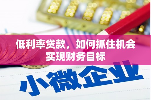 绥江低利率贷款，如何抓住机会实现财务目标