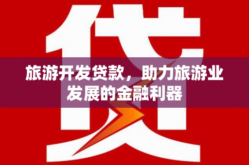 绥江旅游开发贷款，助力旅游业发展的金融利器