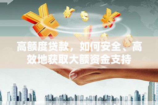 绥江高额度贷款，如何安全、高效地获取大额资金支持