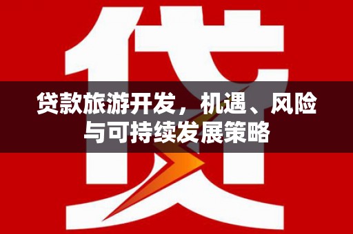 绥江贷款旅游开发，机遇、风险与可持续发展策略