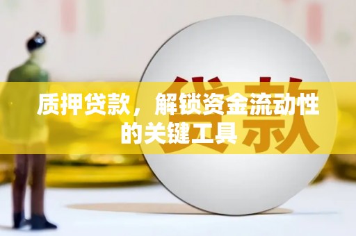 绥江质押贷款，解锁资金流动性的关键工具