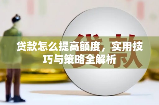 绥江贷款怎么提高额度，实用技巧与策略全解析