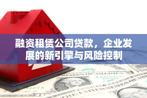 绥江融资租赁公司贷款，企业发展的新引擎与风险控制
