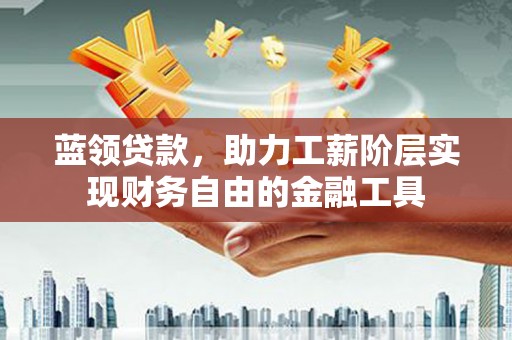 绥江蓝领贷款，助力工薪阶层实现财务自由的金融工具
