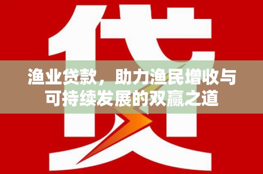 绥江渔业贷款，助力渔民增收与可持续发展的双赢之道