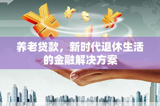 绥江养老贷款，新时代退休生活的金融解决方案