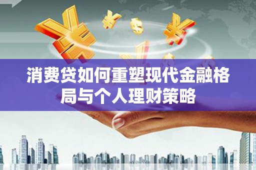 绥江消费贷如何重塑现代金融格局与个人理财策略