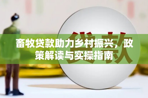 绥江畜牧贷款助力乡村振兴，政策解读与实操指南