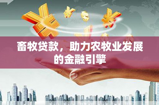绥江畜牧贷款，助力农牧业发展的金融引擎