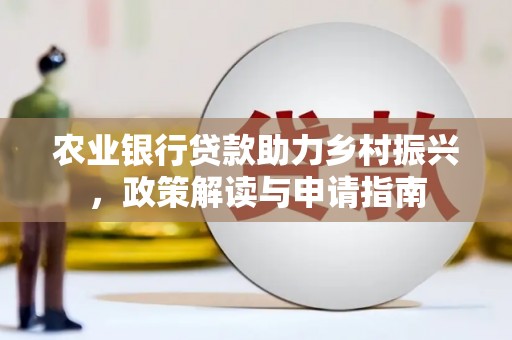 绥江农业银行贷款助力乡村振兴，政策解读与申请指南