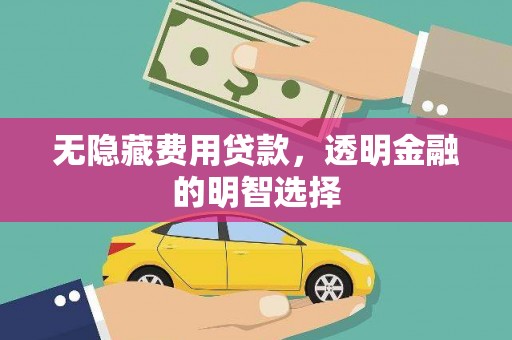 绥江无隐藏费用贷款，透明金融的明智选择
