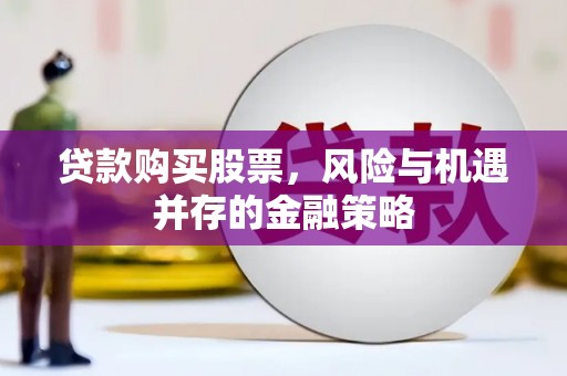 绥江贷款购买股票，风险与机遇并存的金融策略