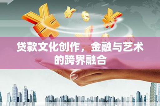 绥江贷款文化创作，金融与艺术的跨界融合