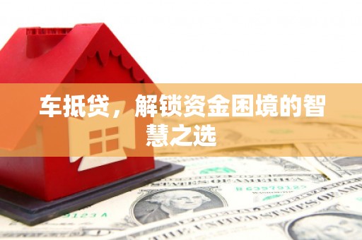 绥江车抵贷，解锁资金困境的智慧之选