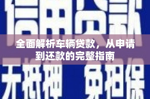 绥江全面解析车辆贷款，从申请到还款的完整指南
