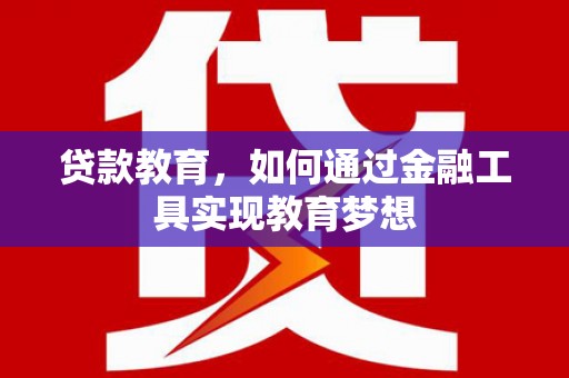 绥江贷款教育，如何通过金融工具实现教育梦想