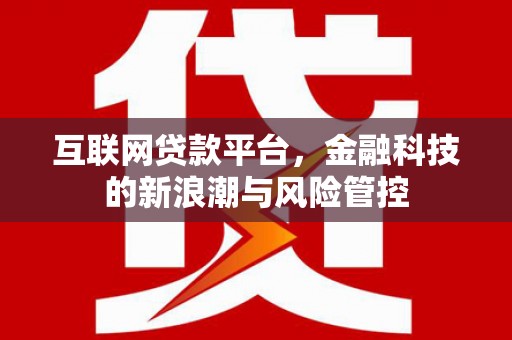 绥江互联网贷款平台，金融科技的新浪潮与风险管控