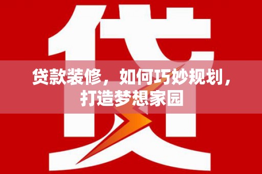 绥江贷款装修，如何巧妙规划，打造梦想家园