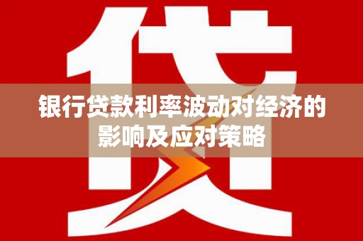 绥江银行贷款利率波动对经济的影响及应对策略