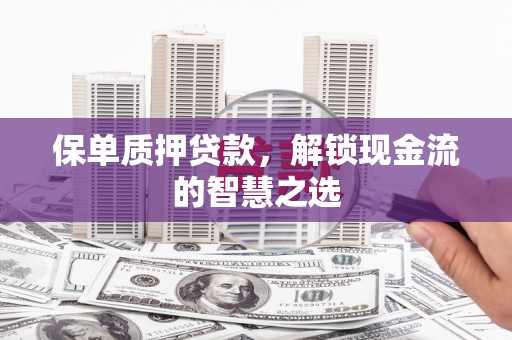 绥江保单质押贷款，解锁现金流的智慧之选