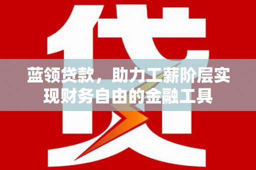 绥江蓝领贷款，助力工薪阶层实现财务自由的金融工具