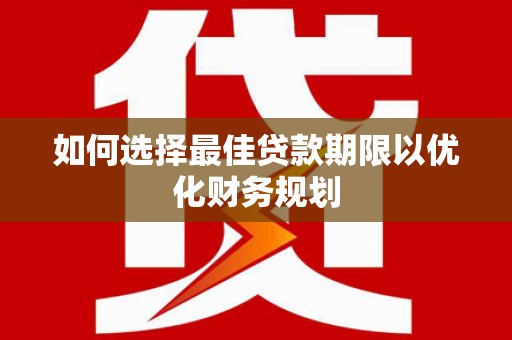 绥江如何选择最佳贷款期限以优化财务规划