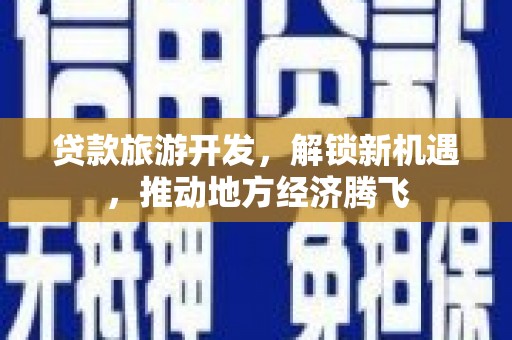 绥江贷款旅游开发，解锁新机遇，推动地方经济腾飞