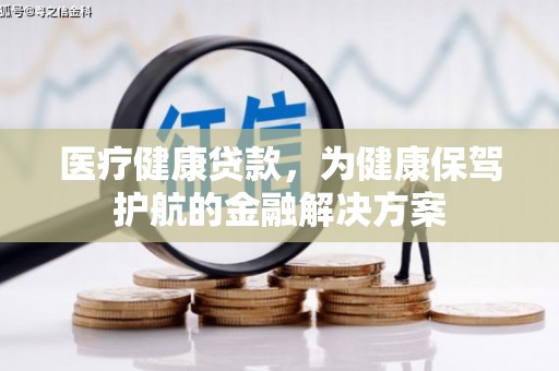 绥江医疗健康贷款，为健康保驾护航的金融解决方案