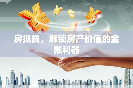 绥江房抵贷，解锁房产价值的金融利器