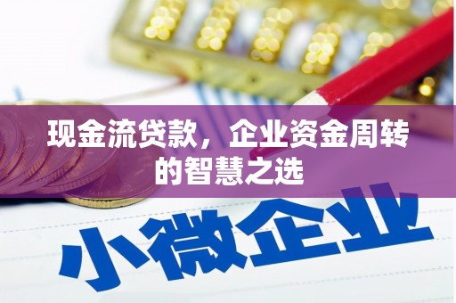 绥江现金流贷款，企业资金周转的智慧之选