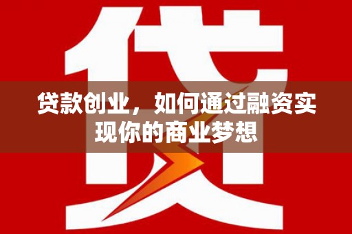 绥江贷款创业，如何通过融资实现你的商业梦想