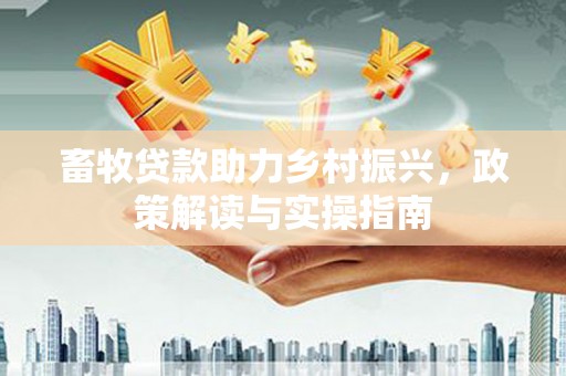绥江畜牧贷款助力乡村振兴，政策解读与实操指南
