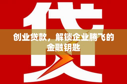 绥江创业贷款，解锁企业腾飞的金融钥匙