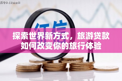 绥江探索世界新方式，旅游贷款如何改变你的旅行体验