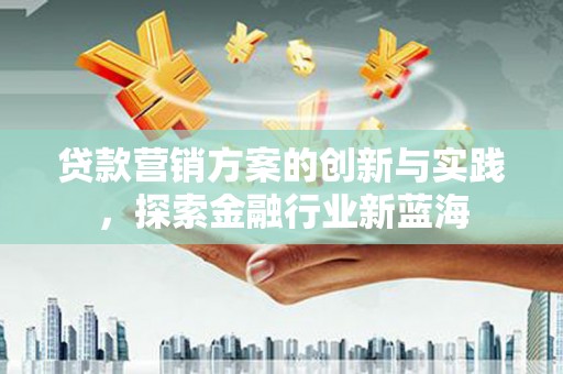 绥江贷款营销方案的创新与实践，探索金融行业新蓝海