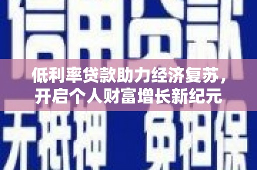 绥江低利率贷款助力经济复苏，开启个人财富增长新纪元
