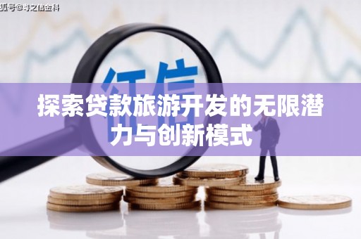 绥江探索贷款旅游开发的无限潜力与创新模式