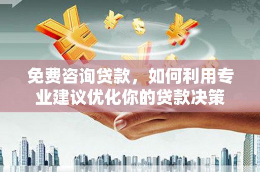 绥江免费咨询贷款，如何利用专业建议优化你的贷款决策