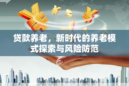 绥江贷款养老，新时代的养老模式探索与风险防范