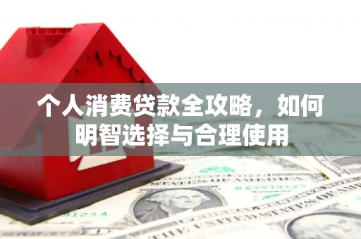 绥江个人消费贷款全攻略，如何明智选择与合理使用
