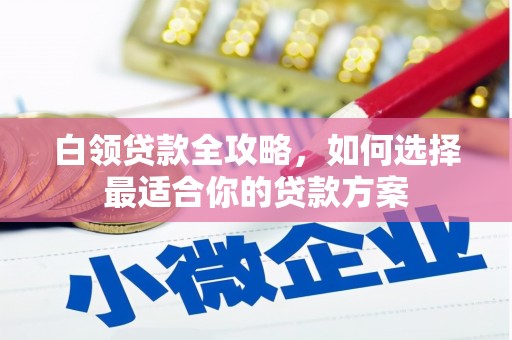 绥江白领贷款全攻略，如何选择最适合你的贷款方案