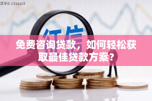 绥江免费咨询贷款，如何轻松获取最佳贷款方案？